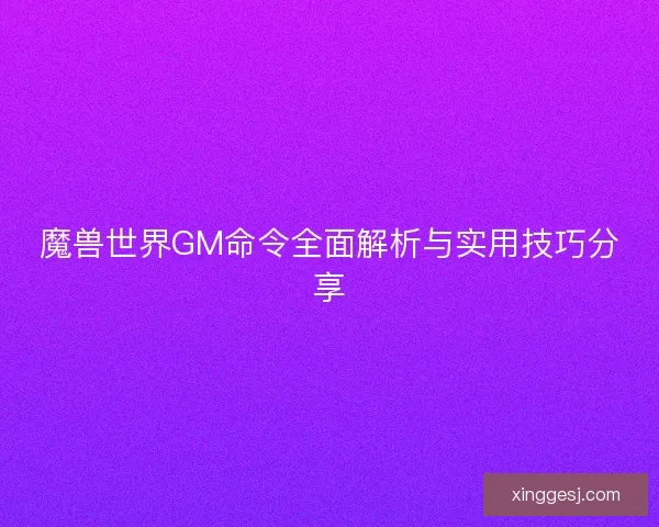 魔兽世界GM命令全面解析与实用技巧分享