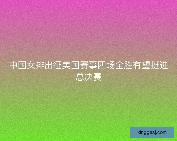 中国女排出征美国赛事四场全胜有望挺进总决赛